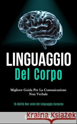 Linguaggio Del Corpo: Migliore guida per la comunicazione non verbale (10 abilità non-ovvie del linguaggio corporeo) Zito, Dario 9781989808931 Daniel Heath