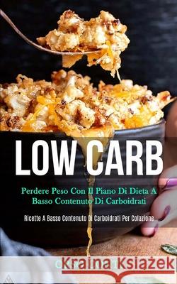 Low Carb: Perdere peso con il piano di dieta a basso contenuto di carboidrati (Ricette a basso contenuto di carboidrati per cola Orso Conti 9781989808986 Daniel Heath