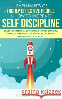 Learn Habits of Highly Effective People & How to Increase Self Discipline: Boost Your Personal Development by Habit Stacking, Stop Procrastinating, Become More Disciplined, and Improve Focus Today! Pamela Hughes 9781989814741 Park Publishing House