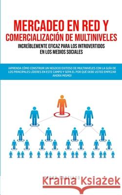 Mercadeo en red y comercialización de Multiniveles increíblemente eficaz para los introvertidos en los medios sociales: ¡Aprenda cómo construir un neg Santiago, Pedro 9781989814796 Omni Publishing
