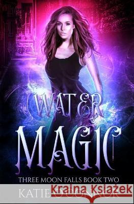 Water Magic: A Three Moon Falls Paranormal Romance Katie O'Connor 9781989816165 Snarky Heart Press