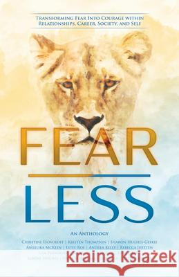 Fear Less: Transforming Fear Into Courage Within Relationships, Career, Society, and Self Michelle B. Vazquez Andrea Kelly Rebecca Juetten 9781989819098 Golden Brick Road Publishing House