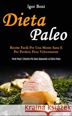 Dieta Paleo: Ricette facili per una mente sana e per perdere peso velocemente (Perdi peso e diventa più sano seguendo la dieta pale Boni, Igor 9781989837016 Daniel Heath