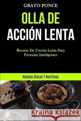 Olla De Acción Lenta: Recetas de cocina lenta para personas inteligentes (Recetas únicas y nutritivas) Ponce, Grato 9781989837146 Mark Hollis
