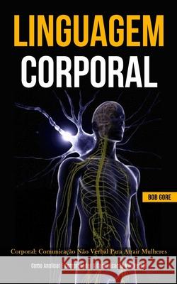 Linguagem Corporal: Comunicação não verbal para atrair mulheres (Como analisar e compreender a comunicação não verbal) Gore, Bob 9781989837214