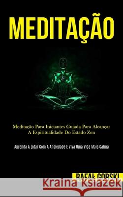 Meditação: Meditação para iniciantes guiada para alcançar a espiritualidade do estado zen (Aprenda a lidar com a ansiedade e viva Gorski, Rafal 9781989837351