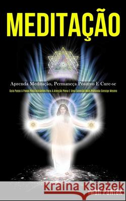 Meditação: Aprenda meditação, permaneça positivo e cure-se (Guia passo a passo para iniciantes para a atenção plena e uma conexão Pawlak, Iwan 9781989837504