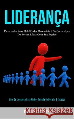 Liderança: Desenvolva suas habilidades gerenciais e se comunique de forma eficaz com sua equipe (Livro de liderança para melhor t Covin, Dale 9781989837627 Daniel Heath