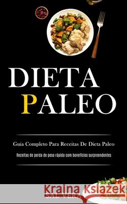 Dieta Paleo: Guia completo para receitas de dieta paleo (Receitas de perda de peso rápida com benefícios surpreendentes) Vera, Sal 9781989837788
