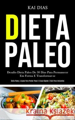 Dieta Paleo: Desafio dieta paleo de 30 dias para permanecer em forma e transformar-se (Dieta paleo, a ajuda para perder peso e o gu Kai Dias 9781989837849