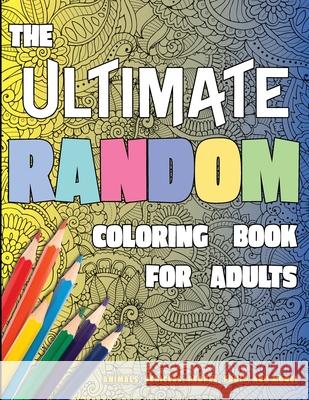 The Ultimate Random Coloring Book for Adults: Animals, Vehicles, People, Fruit, and More! Lasting Happiness 9781989842379 Lasting Happiness