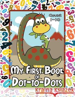 My First Book of Dot-to-Dots: Count Numbers 1-10, Connect the Dots, and Color the Picture - Preschool to Pre-K Activity Book - Preschoolers Ages 2-4 Arlene Primeau 9781989842416 Arlene Primeau