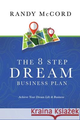 The 8 Step Dream Business Plan: Achieve Your Dream Life & Business Randy McCord 9781989848128 Follow It Thru