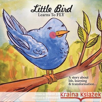 Little Bird Learns to Fly: A Story about life, learning, and transformation Marni Allison 9781989848180 Follow It Thru