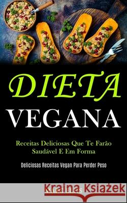 Dieta Vegana: Receitas deliciosas que te farão saudável e em forma (Deliciosas receitas vegan para perder peso) Ellis, Marc 9781989853047