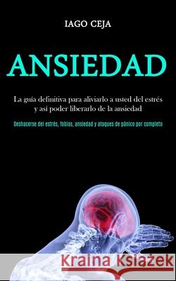 Ansiedad: La guía definitiva para aliviarlo a usted del estrés y así poder liberarlo de la ansiedad (Deshacerse del estrés, fobi Ceja, Iago 9781989853139 Daniel Heath