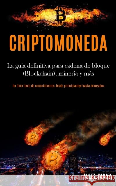Criptomoneda: La guía definitiva para cadena de bloque (Blockchain), minería y más (Un libro lleno de conocimientos desde principian Maya, Illel 9781989853344 Daniel Heath