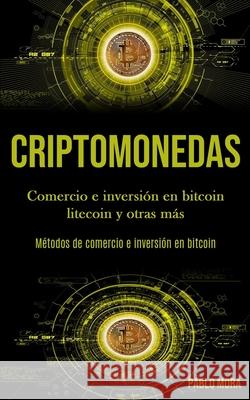 Criptomonedas: Comercio e inversión en bitcoin litecoin y otras más (Métodos de comercio e inversión en bitcoin) Mora, Pablo 9781989853368