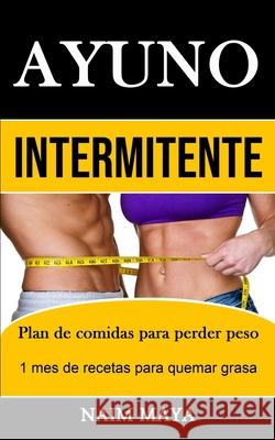 Ayuno Intermitente: Plan de comidas para perder peso (1 mes de recetas para quemar grasa) Naim Maya 9781989853399