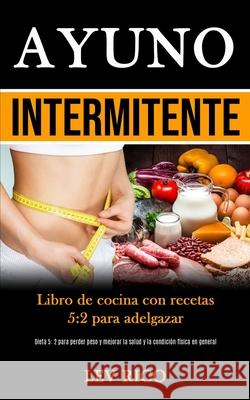 Ayuno Intermitente: Libro de cocina con recetas 5:2 para adelgazar (Dieta 5: 2 para perder peso y mejorar la salud y la condición física e Rico, Lev 9781989853429 Daniel Heath