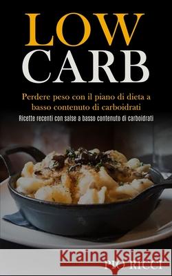 Low Carb: Perdere peso con il piano di dieta a basso contenuto di carboidrati (Ricette recenti con salse a basso contenuto di ca Pio Ricci 9781989891377