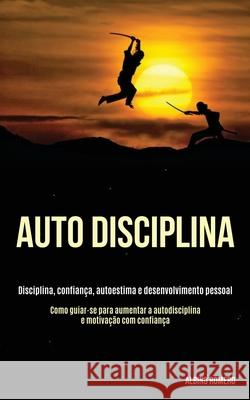 Auto-Disciplina: Disciplina, confiança, autoestima e desenvolvimento pessoal (Como guiar-se para aumentar a autodisciplina e motivação Romero, Albino 9781989891742 Jason Thawne