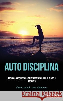 Auto disciplina: Como conseguir seus objetivos fazendo um plano e por livro (Como atingir seus objetivos) Dédalo Roque 9781989891759 Jason Thawne