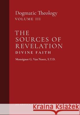 The Sources of Revelation/Divine Faith: Dogmatic Theology (Volume 3) Msgr G. Va John J. Castelot William R. Murphy 9781989905210 Arouca Press