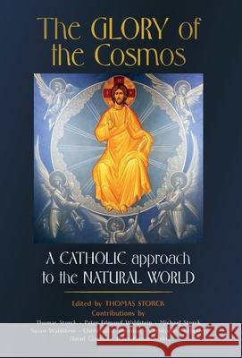 The Glory of the Cosmos: A Catholic Approach to the Natural World Thomas Storck 9781989905272 Arouca Press
