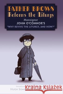 Father Brown Reforms the Liturgy: Being the Tract: Why Revive the Liturgy, and How? John O'Connor Hugh Somerville Knapman 9781989905395 Arouca Press