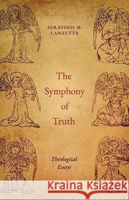 The Symphony of Truth: Theological Essays Serafino M. Lanzetta 9781989905500 Arouca Press