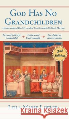 God Has No Grandchildren: A Guided Reading of Pope Pius XI's Encyclical Casti Connubii (On Chaste Marriage) - 2nd Edition Lawler, Leila Marie 9781989905616 Arouca Press