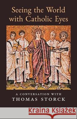 Seeing the World with Catholic Eyes: A Conversation with Thomas Storck Thomas Storck 9781989905623 Arouca Press