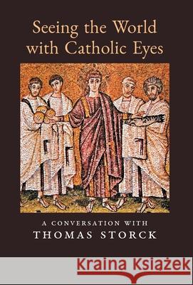 Seeing the World with Catholic Eyes: A Conversation with Thomas Storck Thomas Storck 9781989905630 Arouca Press