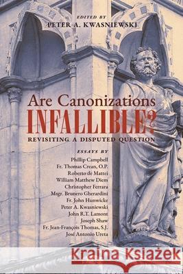 Are Canonizations Infallible?: Revisiting a Disputed Question Peter Kwasniewski 9781989905647 Arouca Press