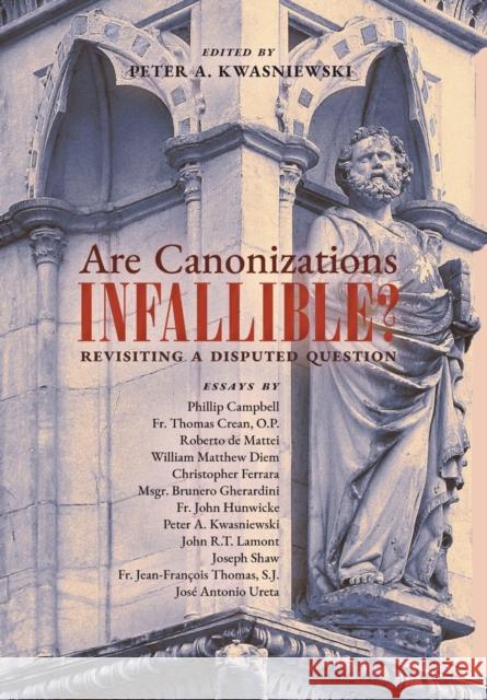 Are Canonizations Infallible?: Revisiting a Disputed Question Peter Kwasniewski 9781989905654 Arouca Press