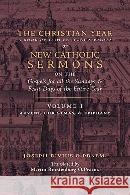 The Christian Year: Vol. 1 (Sermons on the Gospels for Advent, Christmas, and Epiphany) Joseph Rivius, Martin Roestenburg 9781989905944 Arouca Press