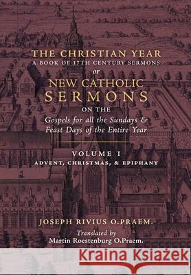 The Christian Year: Vol. 1 (Sermons on the Gospels for Advent, Christmas, and Epiphany) Joseph Rivius, Martin Roestenburg 9781989905951 Arouca Press