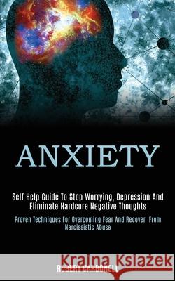 Anxiety: Self Help Guide to Stop Worrying, Depression and Eliminate Hardcore Negative Thoughts (Proven Techniques for Overcomin Robert Carbonell 9781989920121 Kevin Dennis