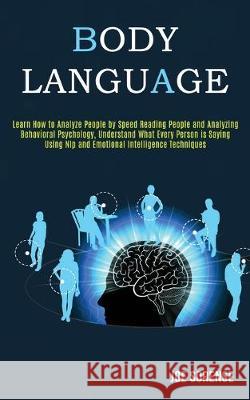 Body Language: Learn How to Analyze People by Speed Reading People and Analyzing Behavioral Psychology, Understand What Every Person Joe Sorense 9781989920145 Kevin Dennis