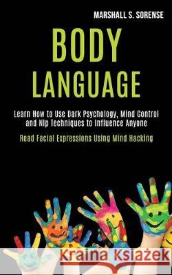 Body Language: Learn How to Use Dark Psychology, Mind Control and Nlp Techniques to Influence Anyone (Read Facial Expressions Using M Marshall S 9781989920176 Kevin Dennis