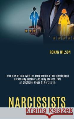 Narcissists: Learn How to Deal With the After-effects of the Narcissistic Personality Disorder and Fully Recover From an Emotional Wilson, Ronan 9781989920244