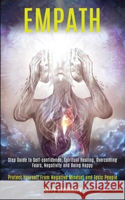 Empath: Step Guide to Self-confidence, Spiritual Healing, Overcoming Fears, Negativity and Being Happy (Protect Yourself From Kerry Bradberry 9781989920374 Kevin Dennis
