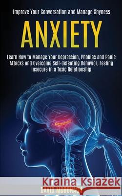 Anxiety: Learn How to Manage Your Depression, Phobias and Panic Attacks and Overcome Self-defeating Behavior, Feeling Insecure David McDonagh 9781989920404