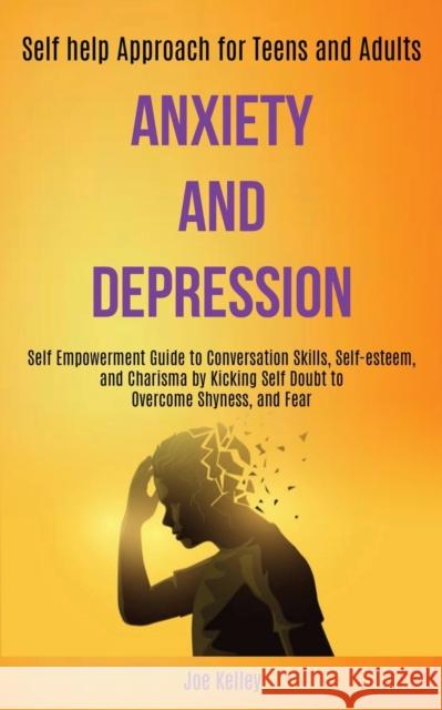 Anxiety and Depression: Self Empowerment Guide to Conversation Skills, Self-esteem, and Charisma by Kicking Self Doubt to Overcome Shyness, an Joe Kelley 9781989920435