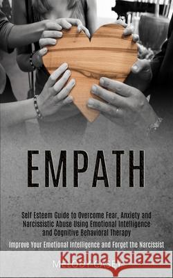 Self Esteem Guide to Overcome Fear, Anxiety and Narcissistic Abuse Using Emotional Intelligence and Cognitive Behavioral Therapy (Improve Your Emotion Melody Casey 9781989920558 Kevin Dennis