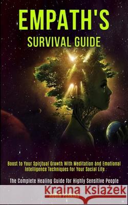 Empath's Survival Guide: Boost to Your Spiritual Growth With Meditation and Emotional Intelligence Techniques for Your Social Life (The Complet Robin Perkins 9781989920589 Kevin Dennis