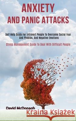 Anxiety and Panic Attacks: Self Help Guide for Introvert People to Overcome Social Fear and Phobias, and Negative Emotions (Stress Management Gui David McDonagh 9781989920626