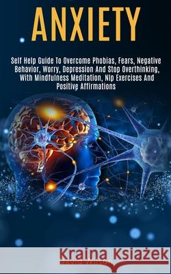Anxiety: Self Help Guide to Overcome Phobias, Fears, Negative Behavior, Worry, Depression and Stop Overthinking, With Mindfulne David Wilson 9781989920640