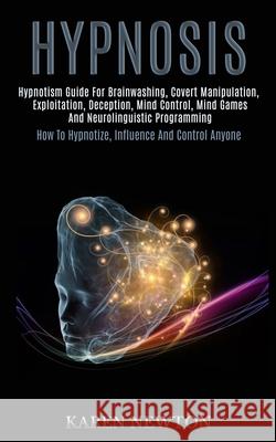 Hypnosis: Hypnotism Guide for Brainwashing, Covert Manipulation, Exploitation, Deception, Mind Control, Mind Games and Neuroling Karen Newton 9781989920732 Kevin Dennis